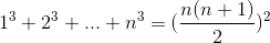 1^3 + 2^3 + ... + n^3 = (\frac{n(n+1)}{2})^2