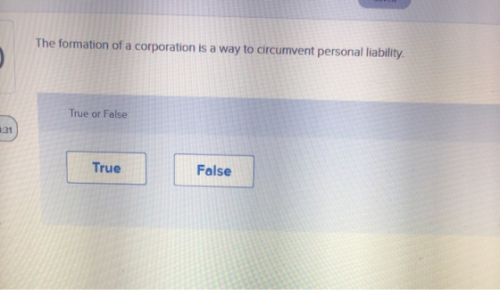 The formation of a corporation is a way to circumvent personal liability True or False 1:31 True False