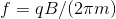 f = qB/ (2\pi m)
