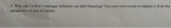 5. Why cant a firms manager infinitely use debt financing? Use your own words to explain it from the perspective of cost of