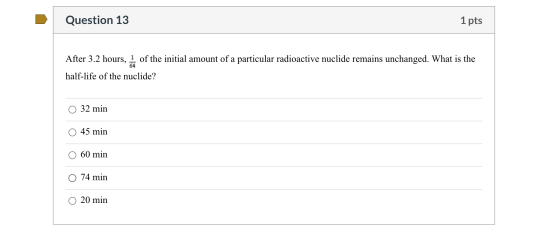 Question 13 1 pts After 3.2 hours, of the initial amount of a particular radioactive nuclide remains unchanged. What is the h