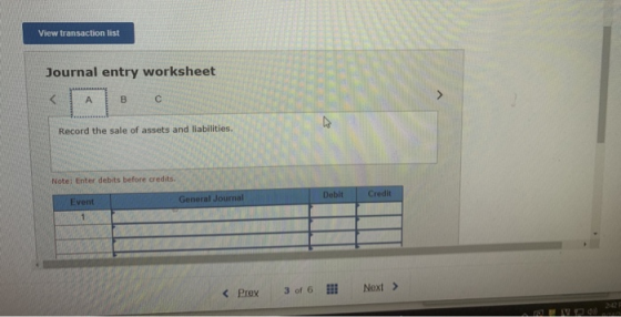 View transaction list Journal entry worksheet A B с Record the sale of assets and liabilities. Note: Enter debits before cred