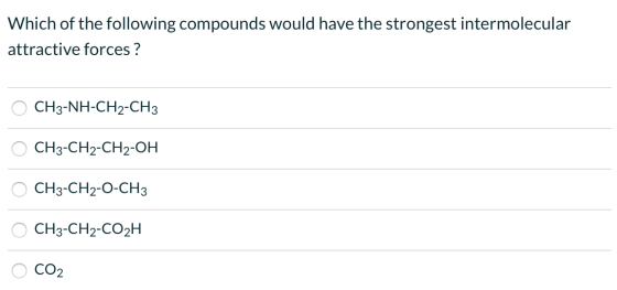 Which of the following compounds would have the strongest intermolecular attractive forces ? CH3-NH-CH2-CH3 CH3-CH2-CH2-OH o