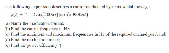 The following expression describes a carrier modulated by a sinusoidal message. $(t) = [4 + 2 cos (500nt)]cos (500004t) (a) N