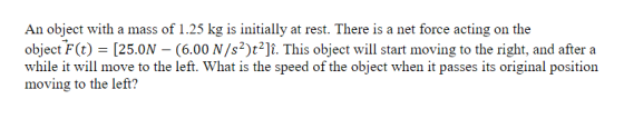 An object with a mass of 1.25 kg is initially at rest. There is a net force acting on the object F(t) = [25.0N – (6.00 N/s2)t