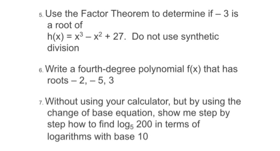 5. Use the Factor Theorem to determine if - 3 is a root of h(x) = x3 – x2 + 27. Do not use synthetic division 6. Write a four