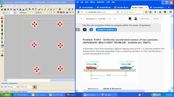 TechnoCad- CAM ENVIRONMENT TECHNOREV4000- [W-SO14700217C. BDF) Fle Edr ew Hstory Bookmarks Toos Help E Course Mod Module 1 Assign..x E Course Modules:.+ Thickness n.com/hrn.tpx Search Questions 45 (of 10) Save & Exit Submit ▼ Use the sub navigation below to navigate within this series of questions. answer & continue> Problem 11.042 - Uniformly accelerated motion of two particles - DEPENDENT MULTI-PART PROBLEM- ASSIGN ALL PARTS Automobiles A and Bare traveling in adjacent highway lanes and at t-0 have the positions and speeds shown. Know that automobile A has a constant acceleration of 2 ft s2 and that Bhas a constant deceleration of 1.4 fts2 (24 mi/h Bo-36 mi/h 75 ft Absolute coordinates X: 1862040 m Y: -13.92? mm References eBook & Resources start 9:53 AM