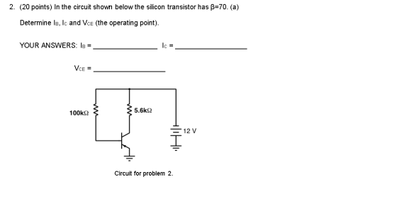 2. (20 points) In the circuit shown below the silicon transistor has B=70. (a) Determine Ib, Ic and Vce (the operating point)