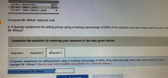 Direct materials Direct labor cost Direct Labor-hours used $622 $229 6 Compute Mr. Wilkes total job cost. 3. If Speedy estab