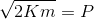 \sqrt {2K m}= P
