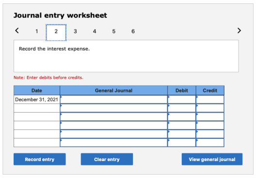 Journal entry worksheet < 1 2 3 4 5 6 > Record the interest expense. Note: Enter debits before credits. General Journal Debit