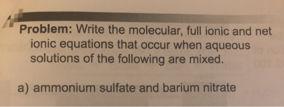 Problem: Write the molecular, full ionic and net ionic equations that occur when aqueous solutions of the following are mixed
