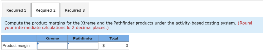 Required 1 Required 2 Required 3 Compute the product margins for the Xtreme and the Pathfinder products under the activity-ba