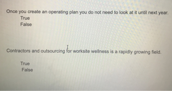 Once you create an operating plan you do not need to look at it until next year. True False Contractors and outsourcing for worksite wellness is a rapidly growing field. True False