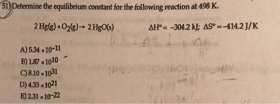 51) Determine the equilibrium constant for the following reaction at 498 K. 2 Hgg)+028)~ 2 Hg0s) A)5.34 x10-11 B)187 x1010 C)