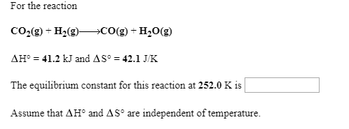 For the reaction CO2(g) + H2(9)—-CO(g) +H30(9) AH° = 41.2 kJ and A Sº = 42.1 JK The equilibrium constant for this reaction at