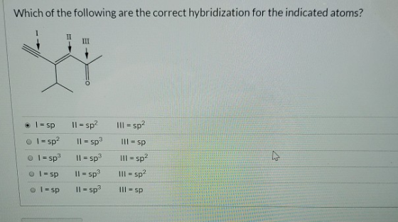 Which of the following are the correct hybridization for the indicated atoms? . 1 - spl = sp? I = sp2 || = sp3 I = sp3 11 = s