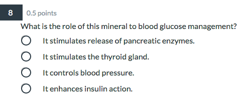 8 0.5 points What is the role of this mineral to blood glucose management? O It stimulates release of pancreatic enzymes. It