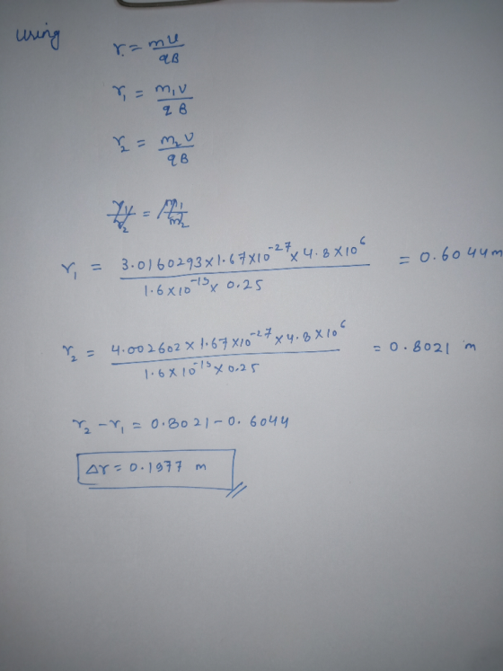 uring r = m, v 2B =0.604um r = 3.0160293x1.67X10 27x4.8x105 - 1.6x1073 x 0.25 2 = 4.002602% 1.67x1027 x 4. BX 100 =0.8021m 1.