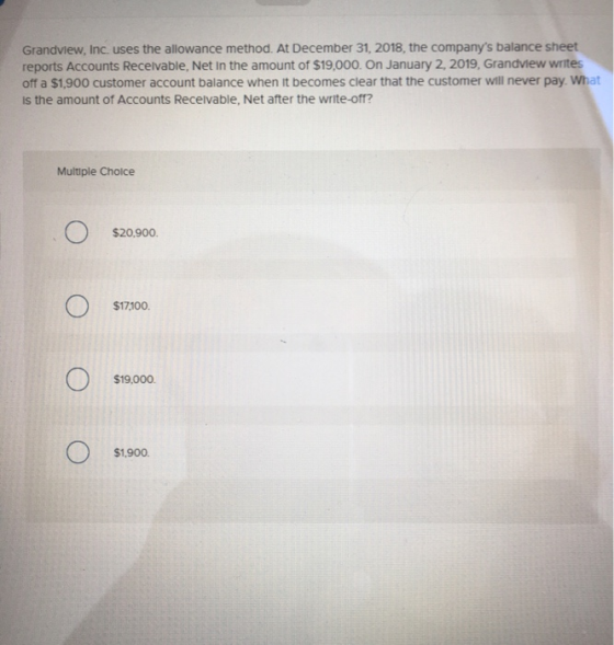 Grandview, Inc. uses the allowance method. At December 31, 2018, the companys balance sheet reports Accounts Receivable, Net