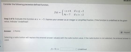 00:3041 Consider the following piecewise-defined function. if x s-2 4x-7 if > -2 fx) - Step 2 of 3: Evaluate this function at