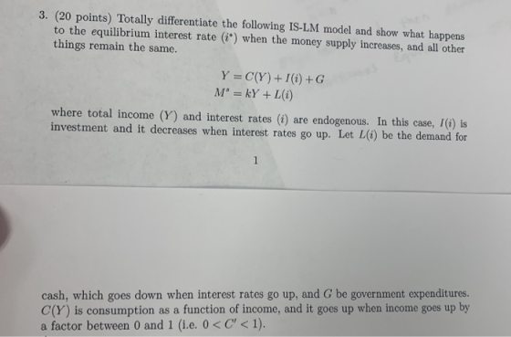 3. (20 points) Totally differentiate the following IS-LM model and show what happens to the equilibrium interest rate (*) whe
