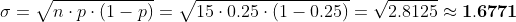 \sigma = \sqrt{n\cdot p\cdot (1-p)} = \sqrt{15\cdot 0.25\cdot (1-0.25)} = \sqrt{2.8125} \approx \mathbf{1.6771}