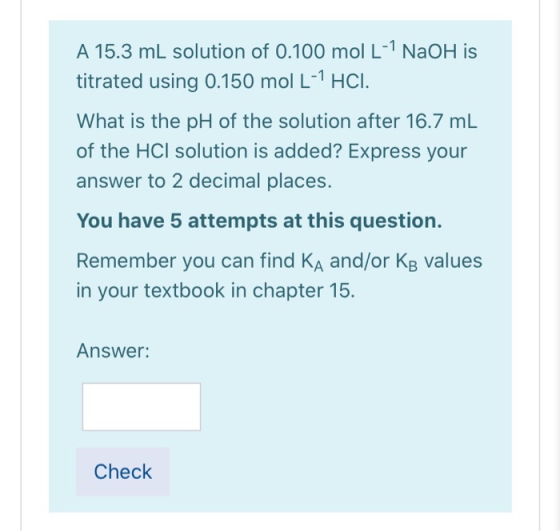 A 15.3 mL solution of 0.100 mol L-1 NaOH is titrated using 0.150 mol L-1 HCI. What is the pH of the solution after 16.7 mL of