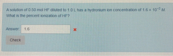 A solution of 0.50 mol HF diluted to 1.0 L has a hydronium ion concentration of 1.6 x 10-2 M What is the percent ionization o