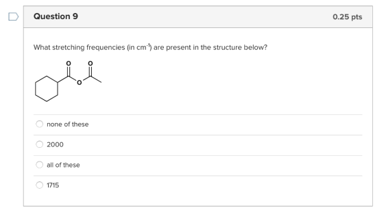 Question 9 0.25 pts What stretching frequencies (in cm-1) are present in the structure below? none of these O 2000 all of these 1715