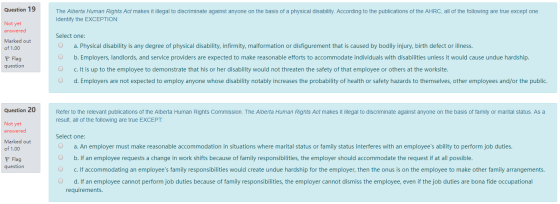 Question 19 The Alberta Human Rights Act makes it illegal to discriminate against anyone on the basis of a physical disabilit