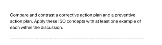 Compare and contrast a corrective action plan and a preventive action plan. Apply these ISO concepts with at least one exampl