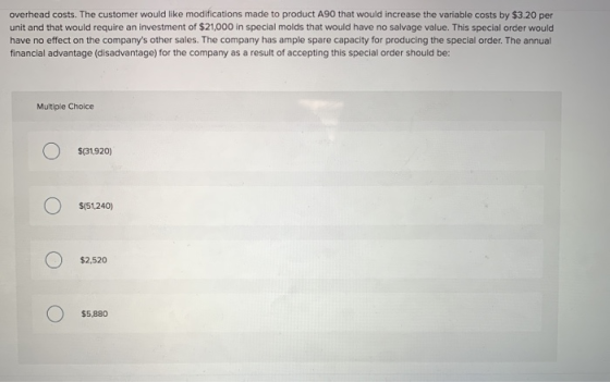 overhead costs. The customer would like modifications made to product A90 that would increase the variable costs by $3.20 per