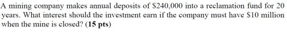 A mining company makes annual deposits of $240,000 into a reclamation fund for 20 years. What interest should the investment