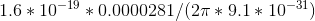1.6 * 10^{-19}*0.0000281/ (2\pi * 9.1 * 10^{-31})