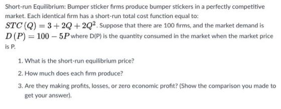 Short-run Equilibrium: Bumper sticker firms produce bumper stickers in a perfectly competitive market. Each identical firm ha