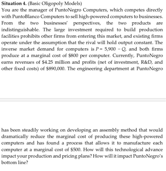 Situation 4. (Basic Oligopoly Mode ls) You are the manager of PuntoNegro Computers, which competes directly with PuntoBlanco