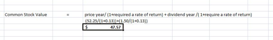 Common Stock Value price year/ (1+required a rate of return) + dividend year/(1+require a rate of return) (52.25/(1+0.13))+(1