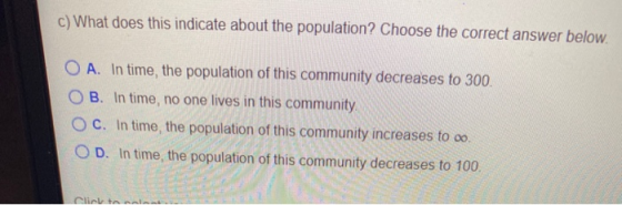 c) What does this indicate about the population? Choose the correct answer below. O A. In time, the population of this commun