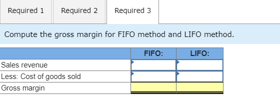 Required 1 Required 2 Required 3 Compute the gross margin for FIFO method and LIFO method. FIFO: LIFO: Sales revenue Less: Co