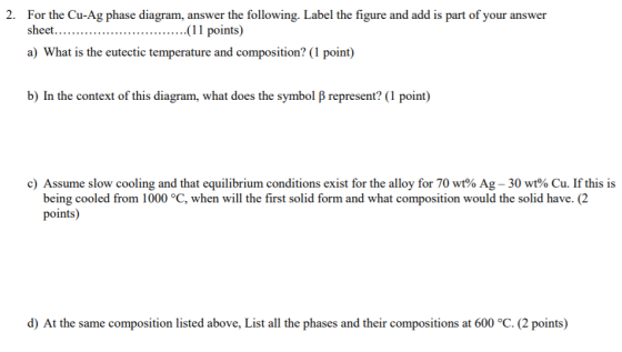 2. For the Cu-Ag phase diagram, answer the following. Label the figure and add is part of your answer sheet....... .........(