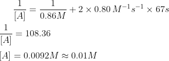 \frac{1}{[A]} = \frac{1}{0.86 M} + 2 \times 0.80\, M^{-1}s^{-1} \times 67 s \\ \\ \frac{1}{[A]} = 108.36 \\ \\ {[A]} = 0.0092 M \approx 0.01 M