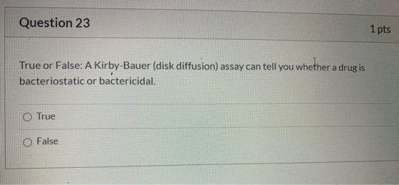 Question 23 1 pts True or False: A Kirby-Bauer (disk diffusion) assay can tell you whether a drug is bacteriostatic or bacter