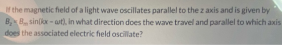 If the magnetic field of a light wave oscillates parallel to the z axis and is given by B, Bm sin(kx - wt), in what direction