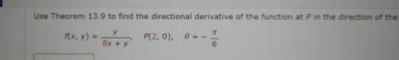 Use Theorem 13.9 to find the directional derivative of the function at P in the direction of the f(x, y) = P(2,0) @=- 8x + y