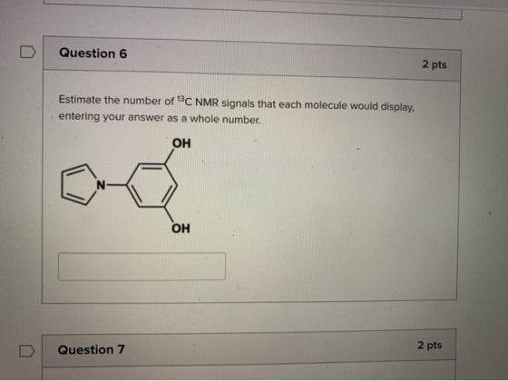 Question 6 2 pts Estimate the number of 13C NMR signals that each molecule would display, entering your answer as a whole num