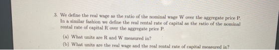 3. We define the real wage as the ratio of the nominal wage W over the aggregate price P. In a similar fashion we define the