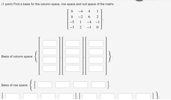 (1 point) Find a basis for the column space, row space and null space of the matrix 8 -4 4 -2 6 2 -5 -4 1 -1 -3 2 -1 Basis of