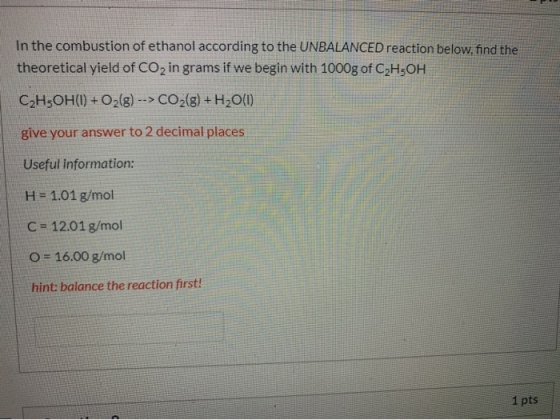 In the combustion of ethanol according to the UNBALANCED reaction below, find the theoretical yield of CO2 in grams if we beg