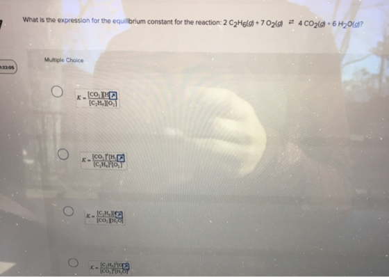 What is the expression for the equilibrium constant for the reaction: 2 C2H6(g) + 70210 = 4 CO2(g) + 6 H20(g)? Multiple Choic